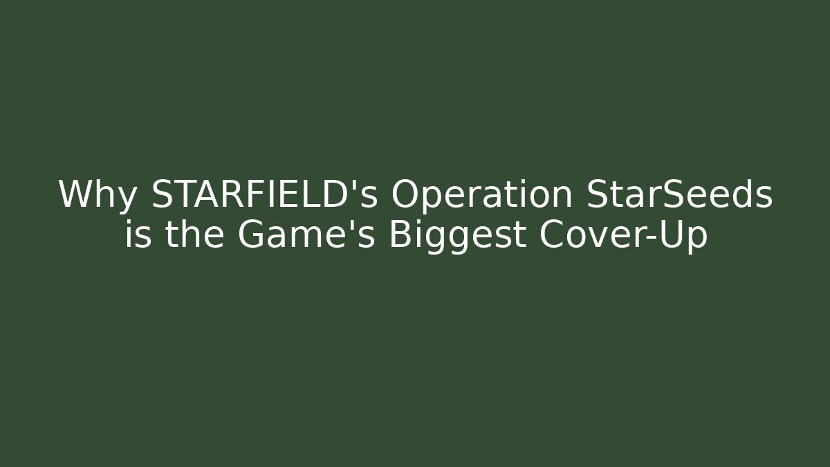 Why STARFIELD’s Operation StarSeeds is the Game’s Biggest Cover-Up