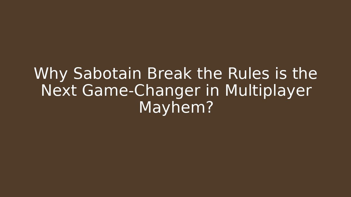 Why Sabotain Break the Rules is the Next Game-Changer in Multiplayer Mayhem?