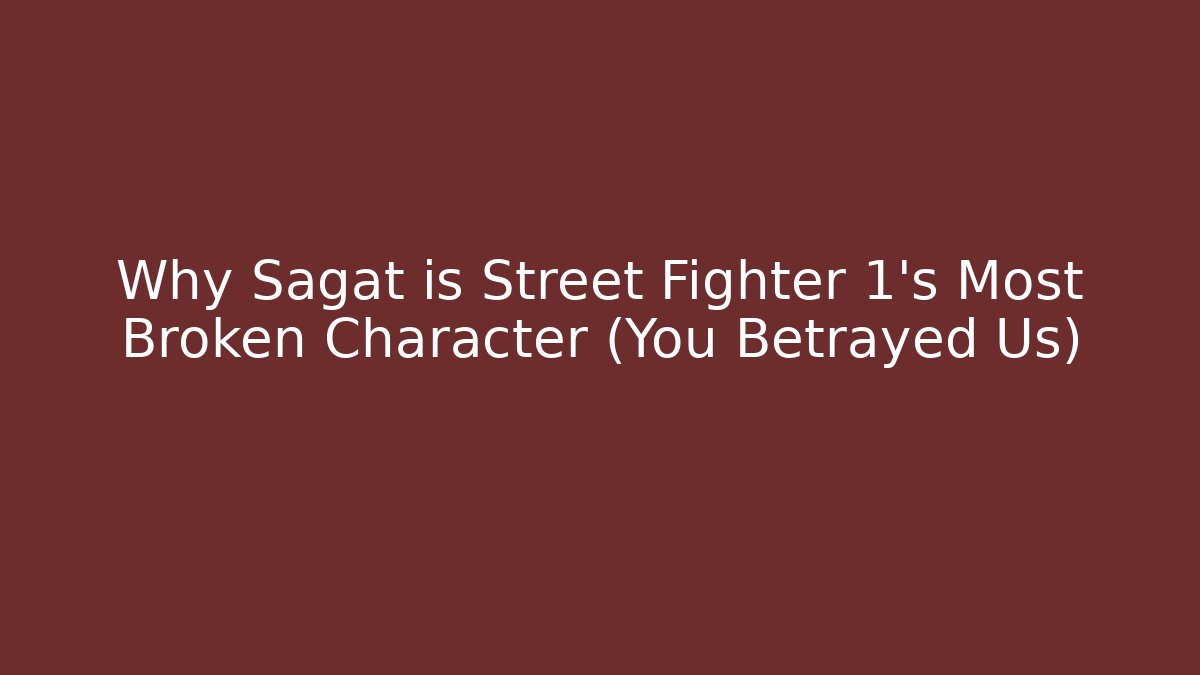 Why Sagat is Street Fighter 1's Most Broken Character (You Betrayed Us)