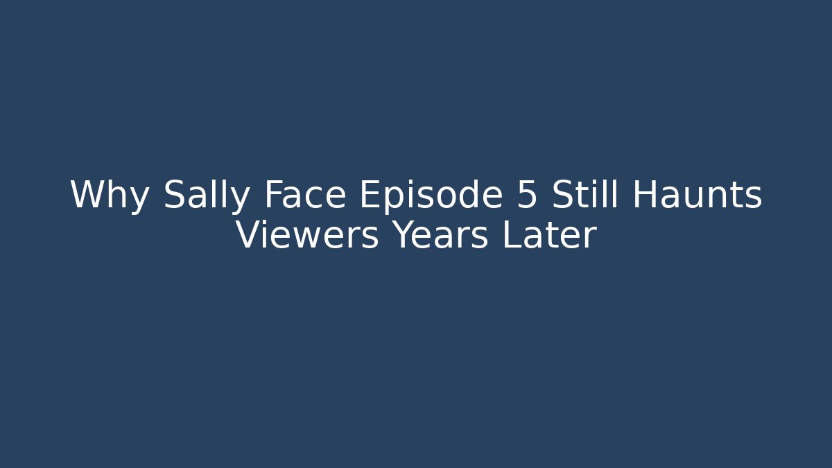 Why Sally Face Episode 5 Still Haunts Viewers Years Later - Critter Realm