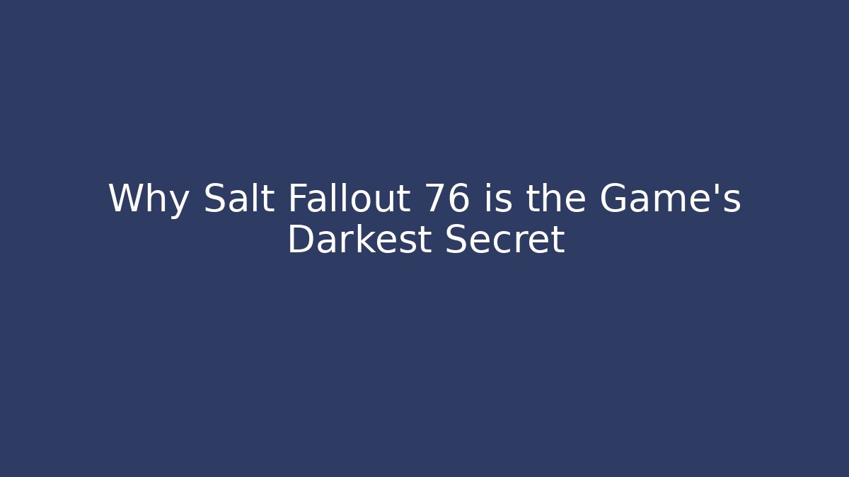Why Salt Fallout 76 is the Game's Darkest Secret