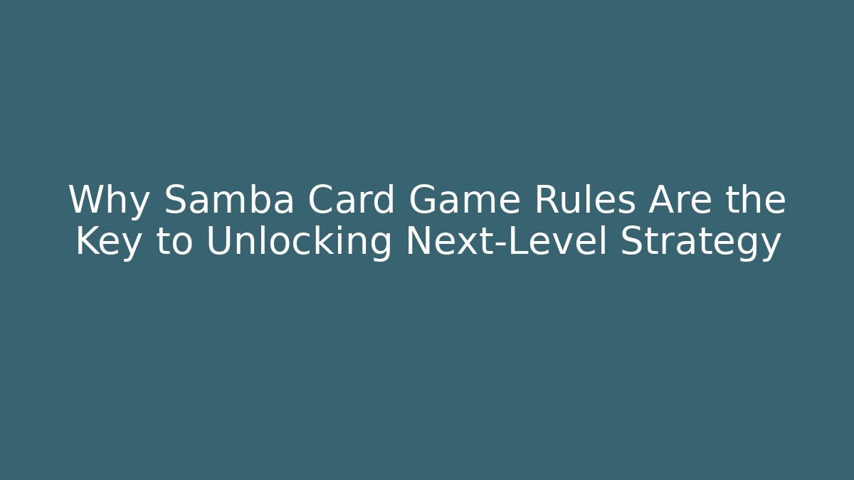 Why Samba Card Game Rules Are the Key to Unlocking Next-Level Strategy