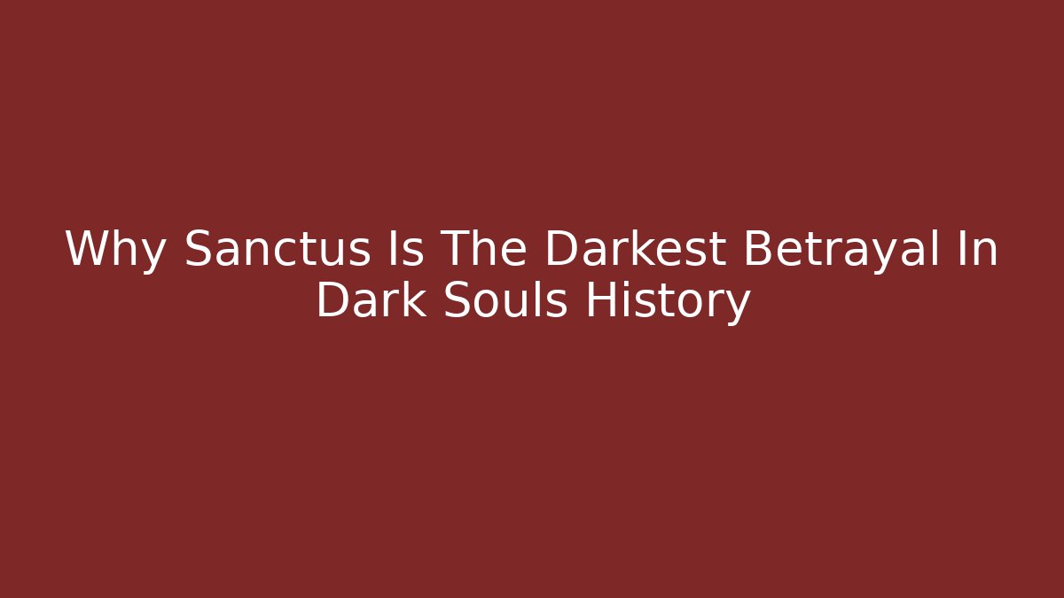 Why Sanctus Is The Darkest Betrayal In Dark Souls History