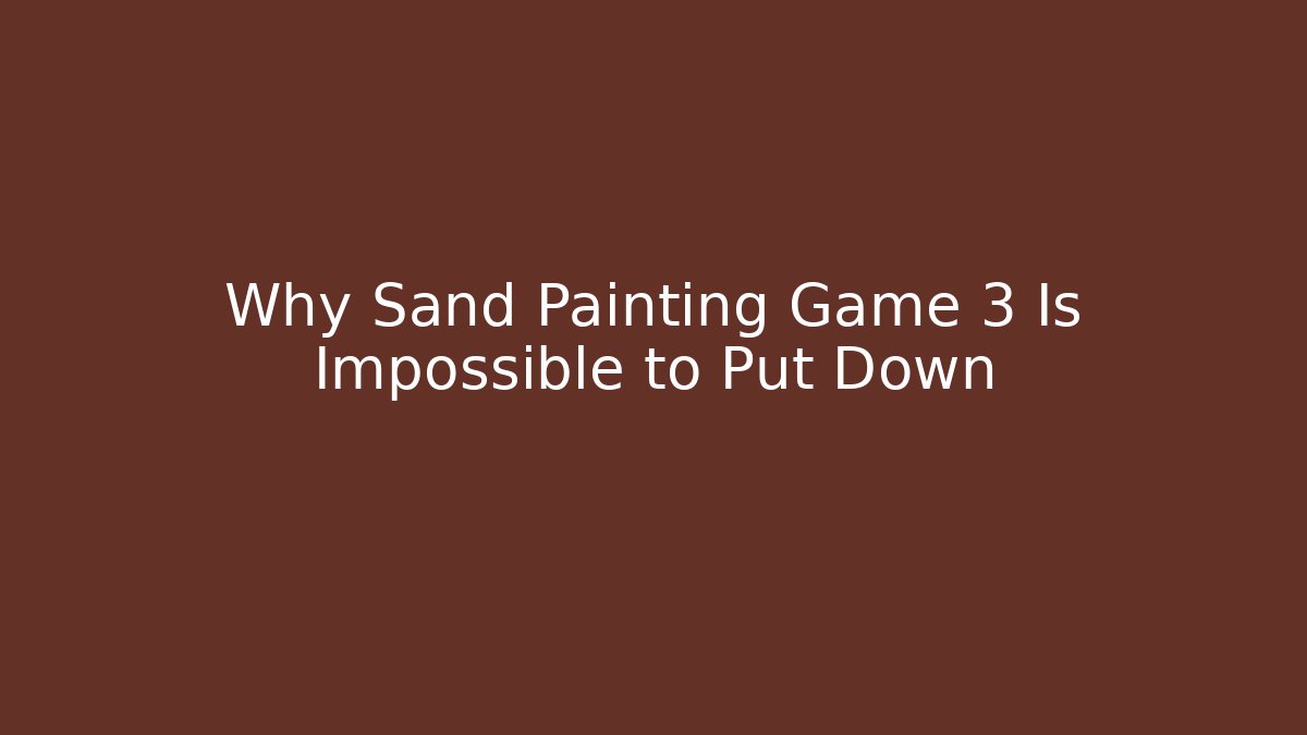 Why Sand Painting Game 3 Is Impossible to Put Down