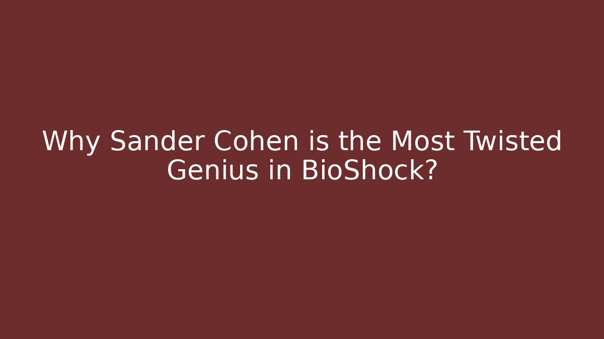 Why Sander Cohen is the Most Twisted Genius in BioShock?