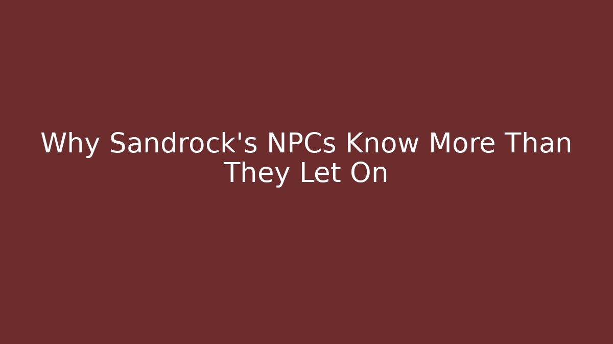 Why Sandrock’s NPCs Know More Than They Let On - Critter Realm