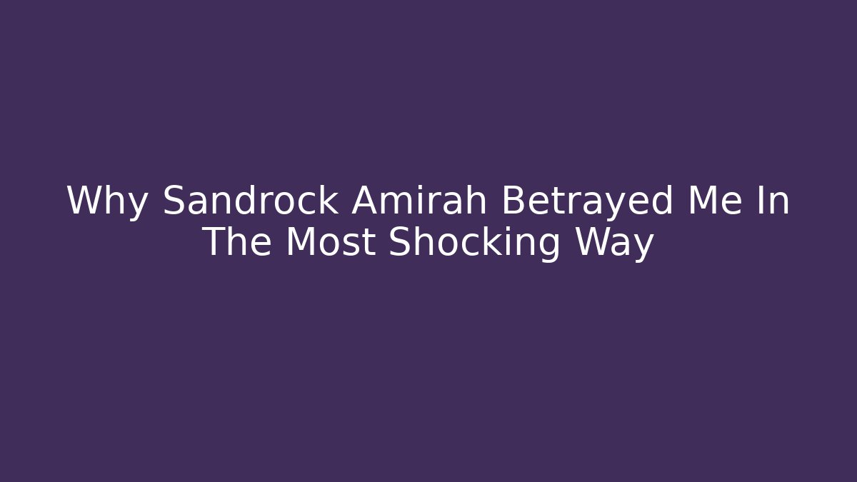 Why Sandrock Amirah Betrayed Me In The Most Shocking Way