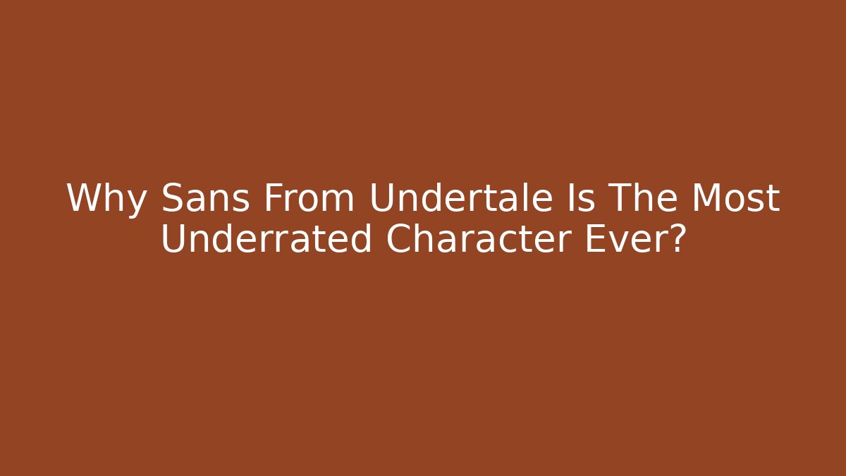 Why Sans From Undertale Is The Most Underrated Character Ever?