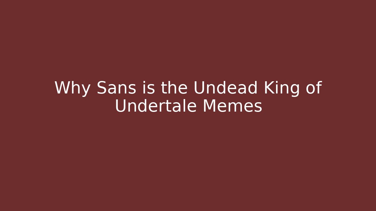 Why Sans is the Undead King of Undertale Memes