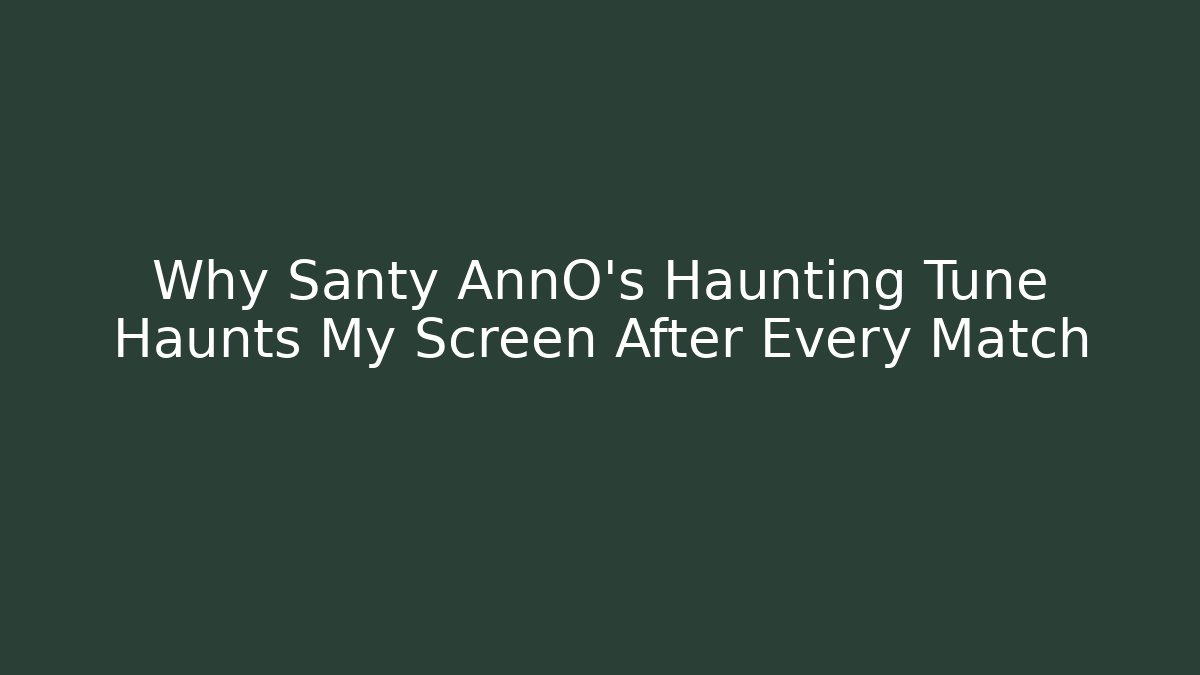 Why Santy AnnO's Haunting Tune Haunts My Screen After Every Match