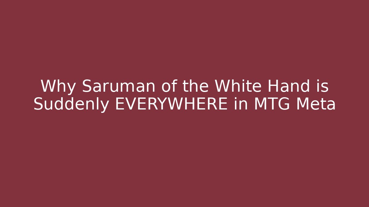 Why Saruman of the White Hand is Suddenly EVERYWHERE in MTG Meta