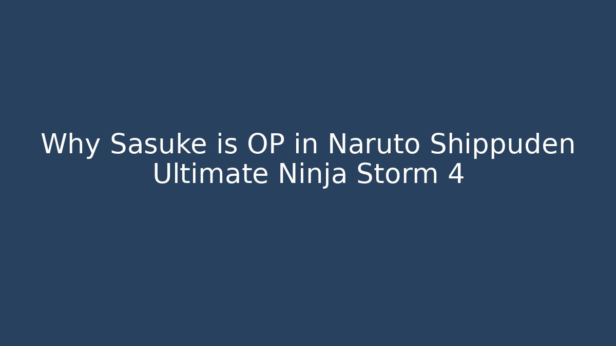 Why Sasuke is OP in Naruto Shippuden Ultimate Ninja Storm 4