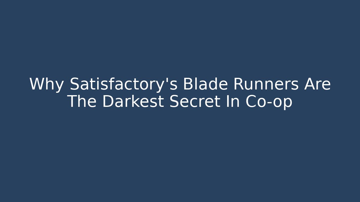 Why Satisfactory's Blade Runners Are The Darkest Secret In Co-op