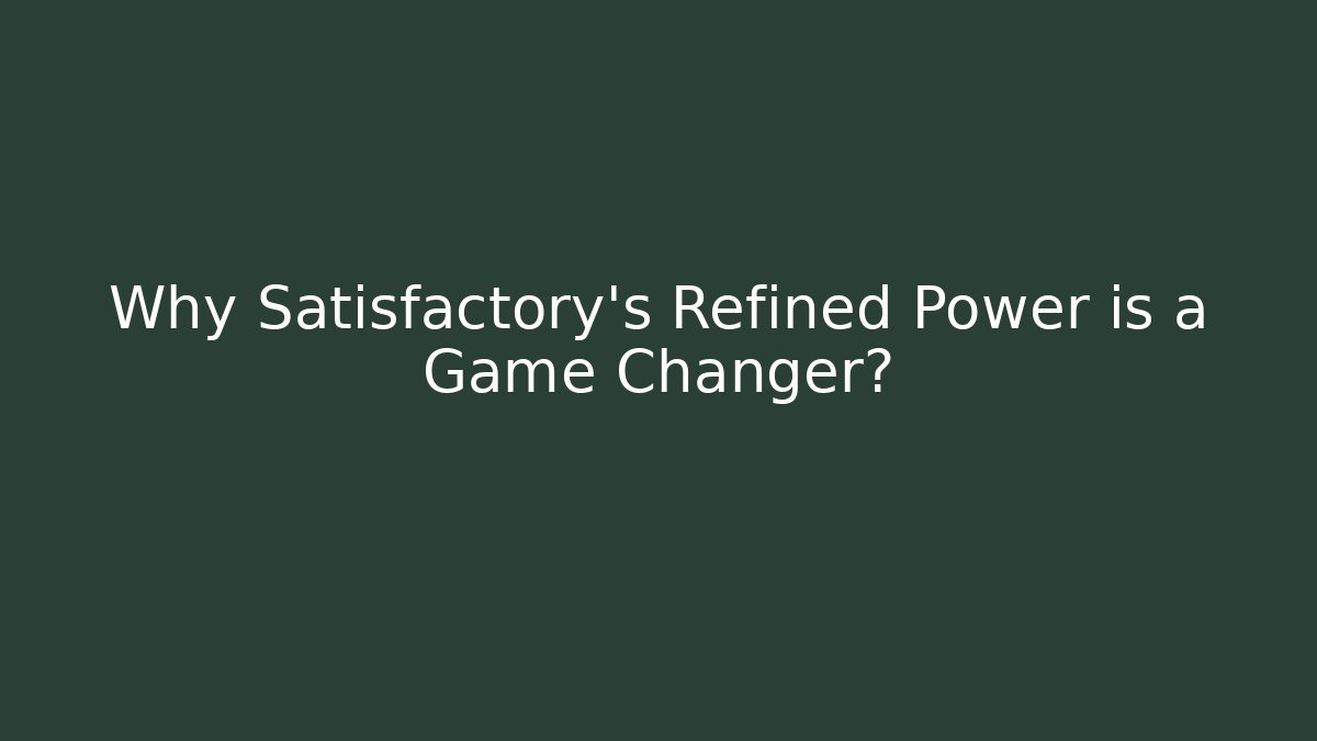 Why Satisfactory's Refined Power is a Game Changer?