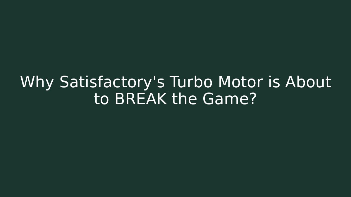 Why Satisfactory's Turbo Motor is About to BREAK the Game?