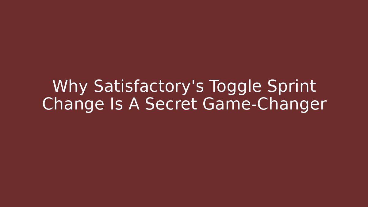 Why Satisfactory’s Toggle Sprint Change Is A Secret Game-Changer