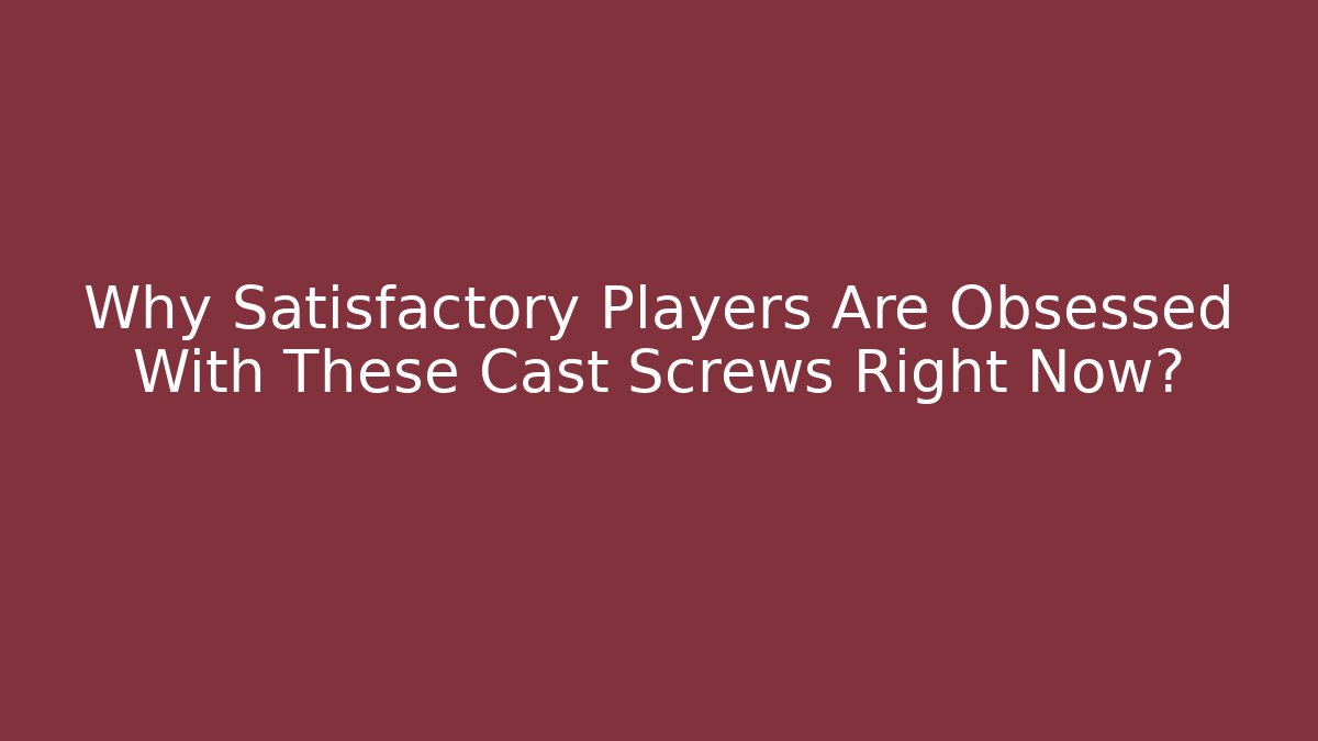 Why Satisfactory Players Are Obsessed With These Cast Screws Right Now?