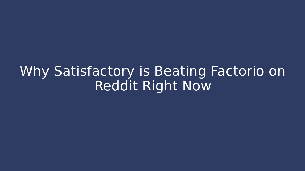 Why Satisfactory is Beating Factorio on Reddit Right Now