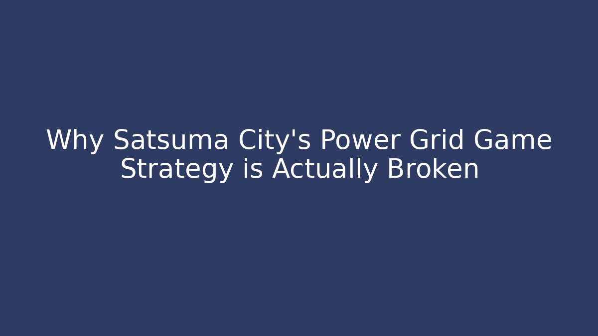 Why Satsuma City's Power Grid Game Strategy is Actually Broken