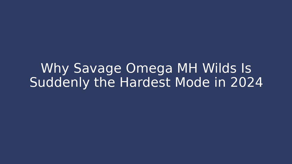 Why Savage Omega MH Wilds Is Suddenly the Hardest Mode in 2024