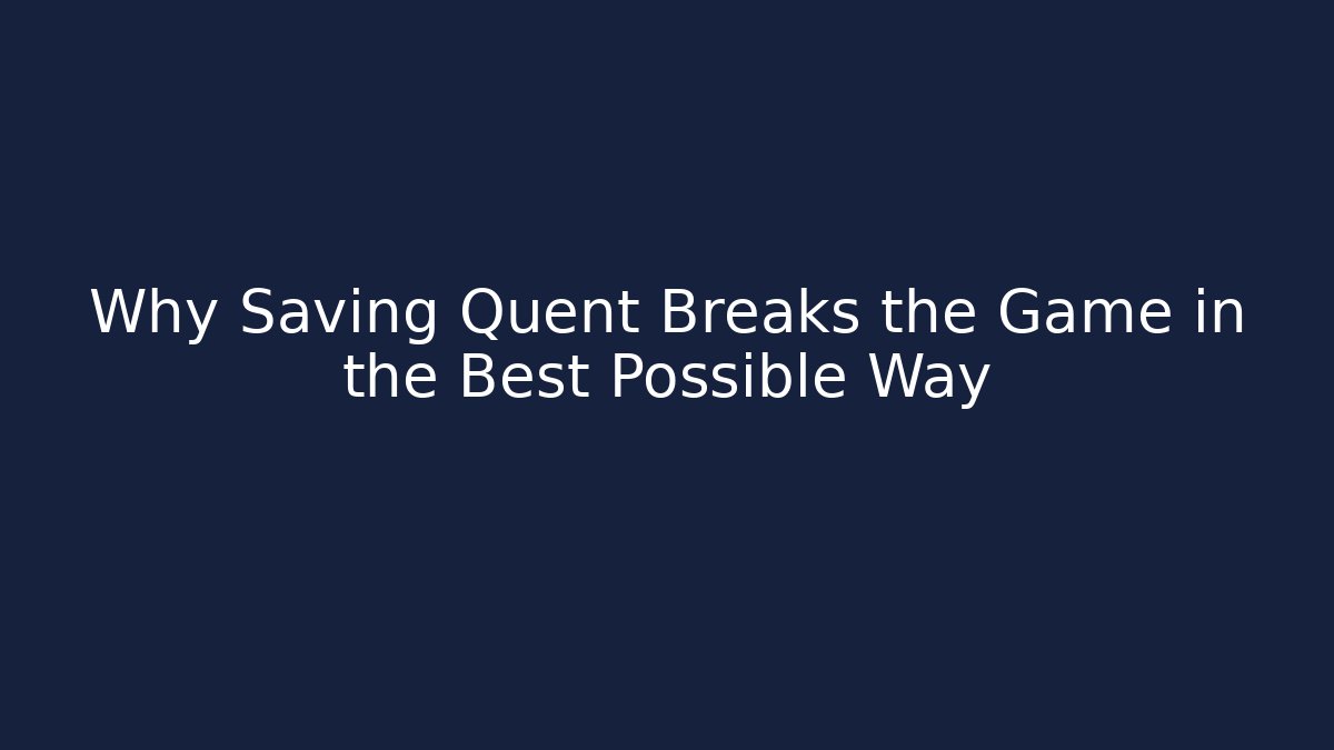 Why Saving Quent Breaks the Game in the Best Possible Way