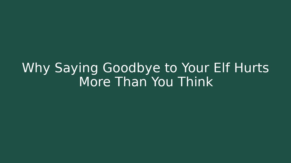 Why Saying Goodbye to Your Elf Hurts More Than You Think