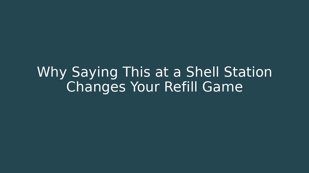 Why Saying This at a Shell Station Changes Your Refill Game