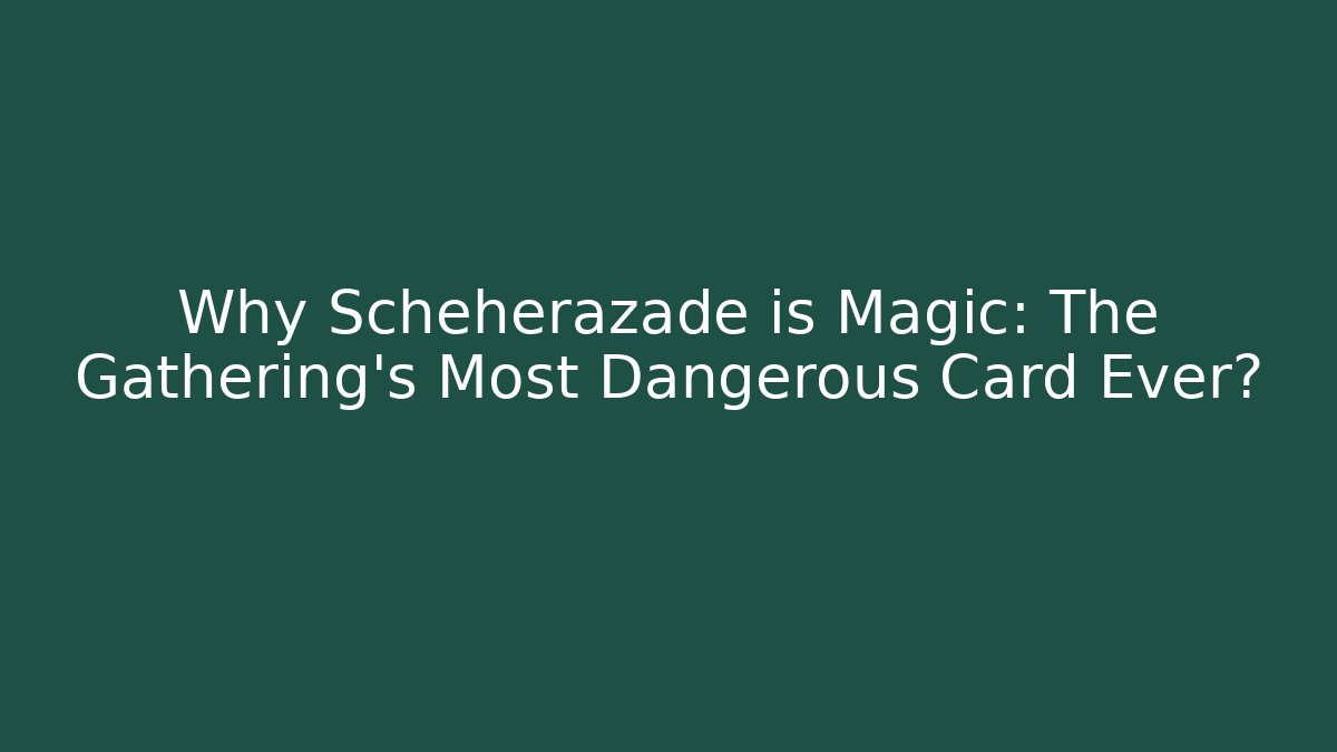 Why Scheherazade is Magic: The Gathering's Most Dangerous Card Ever?
