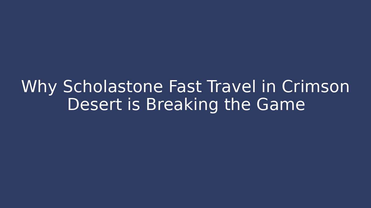 Why Scholastone Fast Travel in Crimson Desert is Breaking the Game