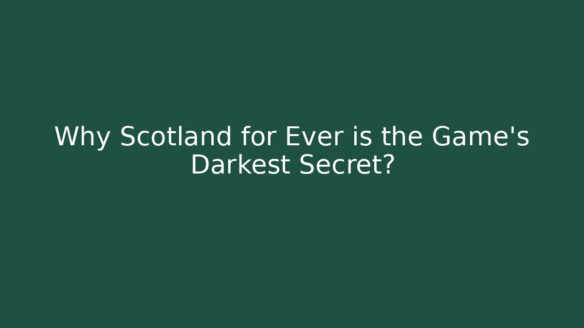 Why Scotland for Ever is the Game's Darkest Secret?