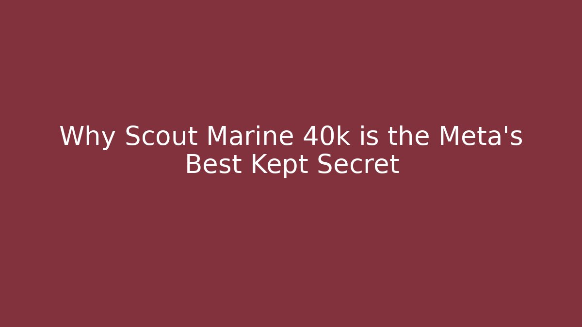 Why Scout Marine 40k is the Meta's Best Kept Secret