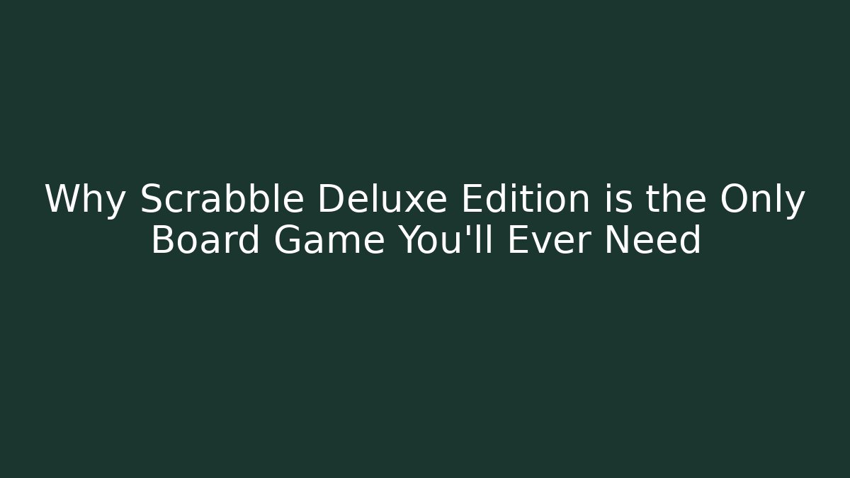 Why Scrabble Deluxe Edition is the Only Board Game You'll Ever Need - Critter Realm