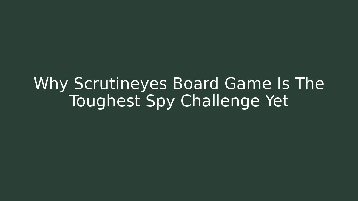 Why Scrutineyes Board Game Is The Toughest Spy Challenge Yet