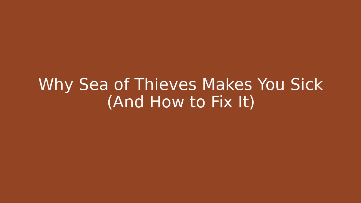 Why Sea of Thieves Makes You Sick (And How to Fix It)