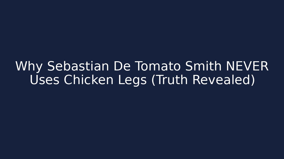 Why Sebastian De Tomato Smith NEVER Uses Chicken Legs (Truth Revealed)
