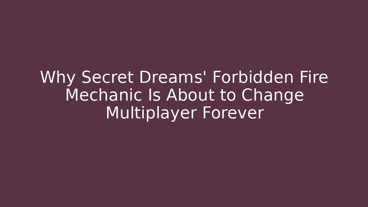 Why Secret Dreams’ Forbidden Fire Mechanic Is About to Change Multiplayer Forever