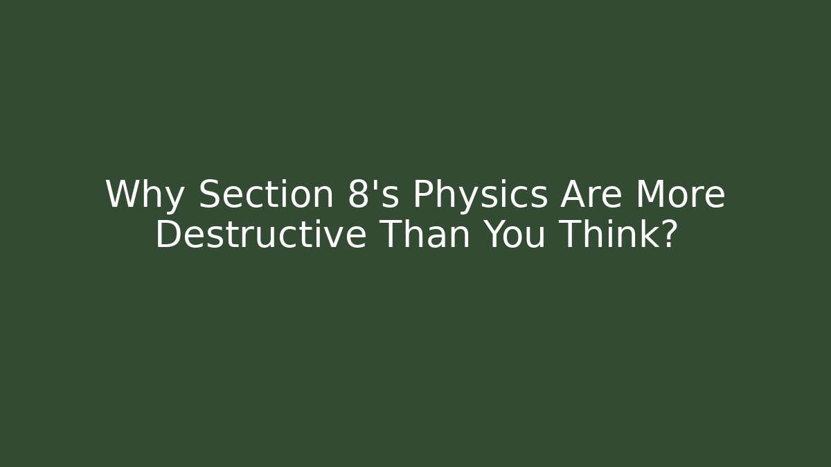 Why Section 8’s Physics Are More Destructive Than You Think?