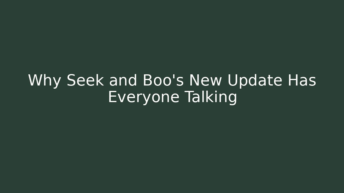 Why Seek and Boo's New Update Has Everyone Talking