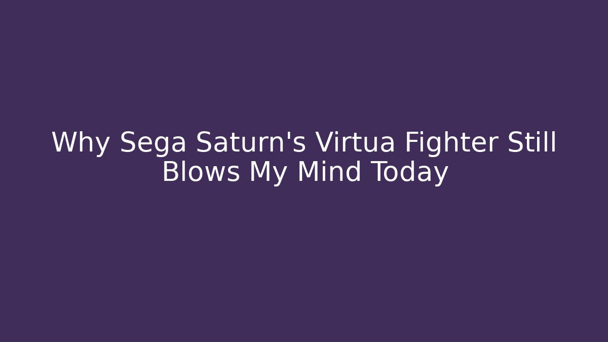 Why Sega Saturn's Virtua Fighter Still Blows My Mind Today
