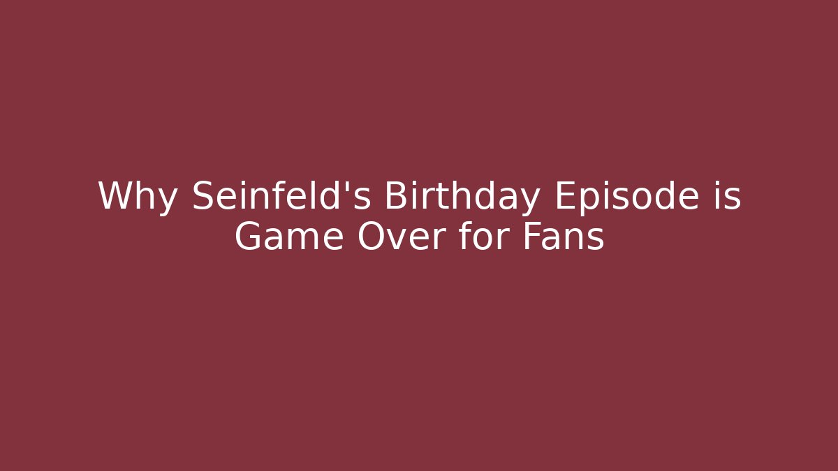 Why Seinfeld's Birthday Episode is Game Over for Fans - Critter Realm
