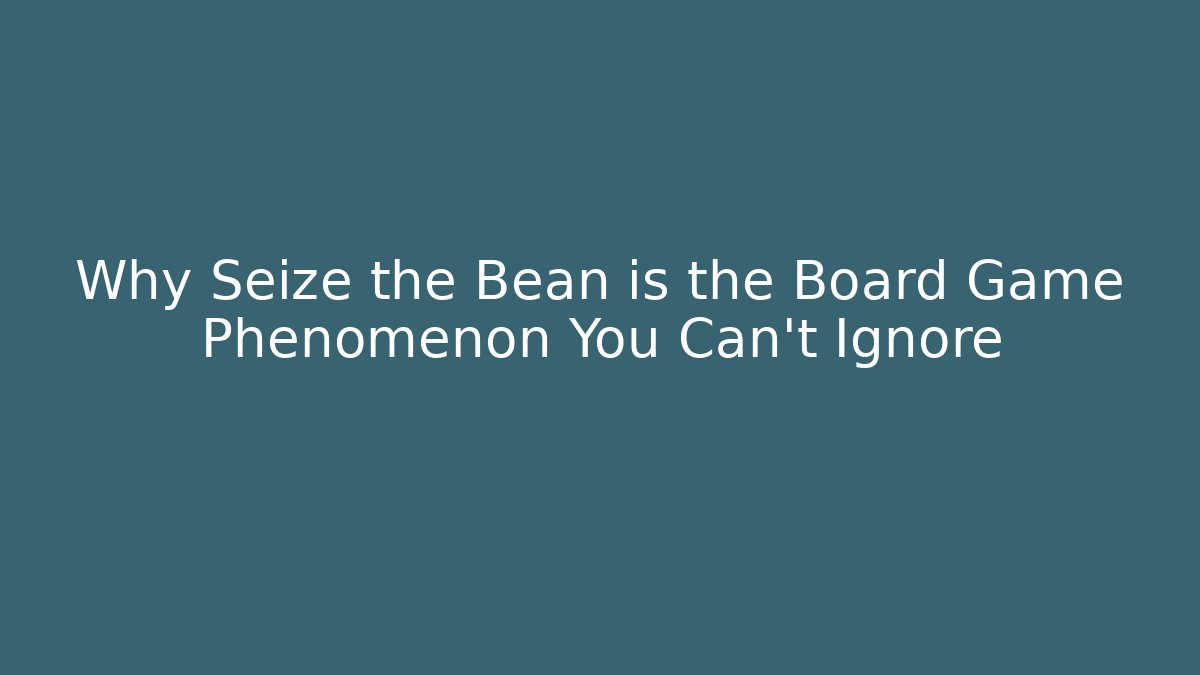 Why Seize the Bean is the Board Game Phenomenon You Can’t Ignore