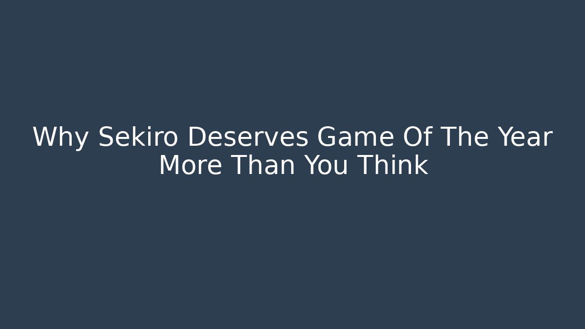 Why Sekiro Deserves Game Of The Year More Than You Think