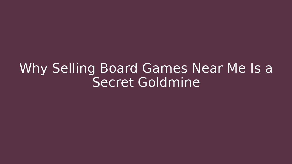 Why Selling Board Games Near Me Is a Secret Goldmine