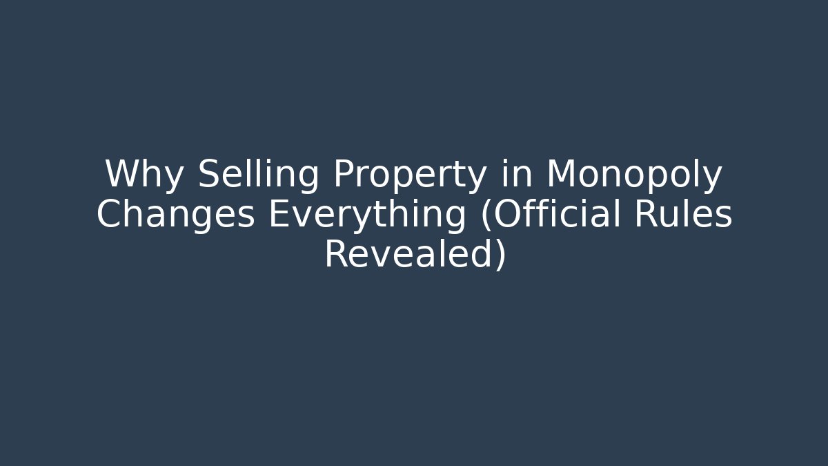 Why Selling Property in Monopoly Changes Everything (Official Rules Revealed)