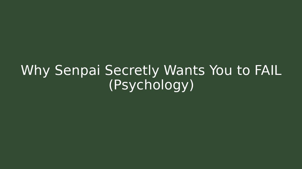Why Senpai Secretly Wants You to FAIL (Psychology)