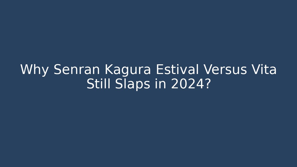 Why Senran Kagura Estival Versus Vita Still Slaps in 2024?