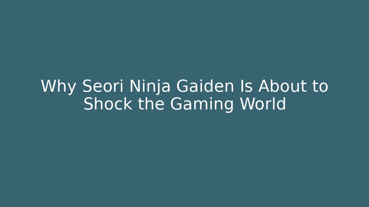 Why Seori Ninja Gaiden Is About to Shock the Gaming World