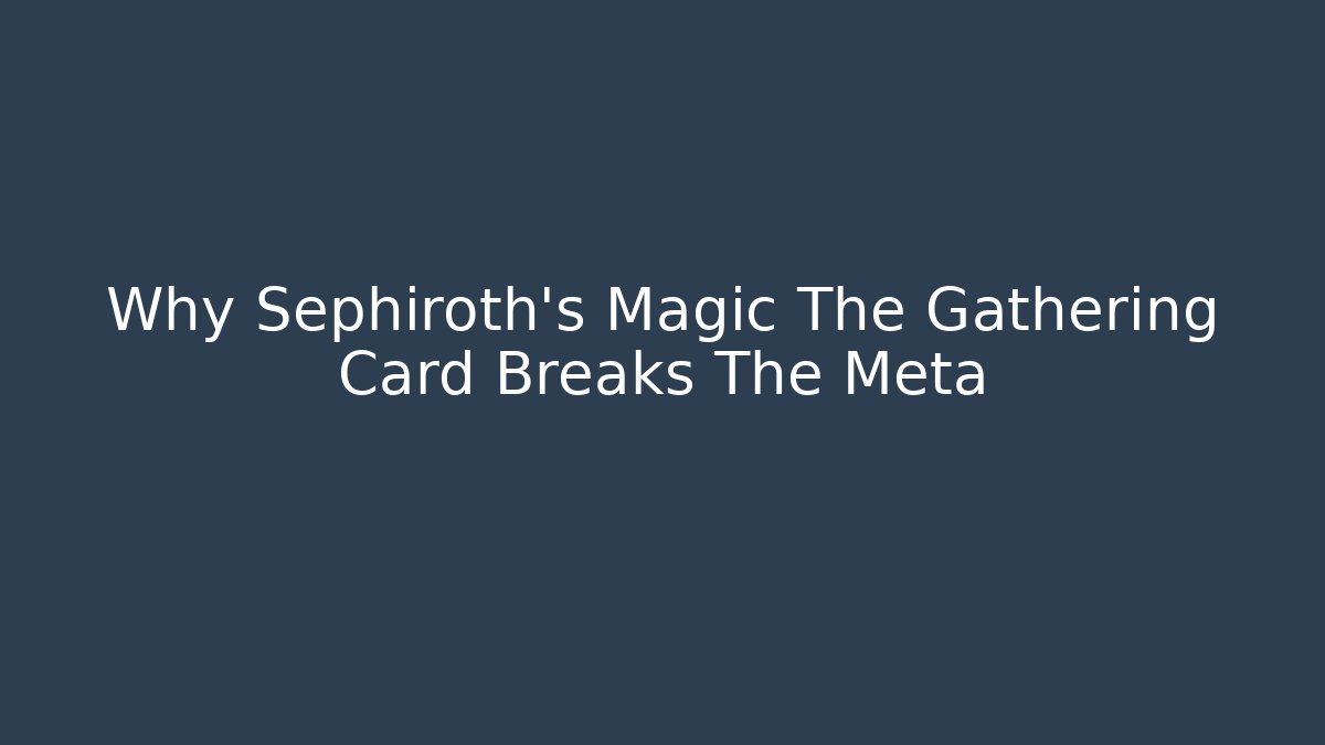 Why Sephiroth's Magic The Gathering Card Breaks The Meta