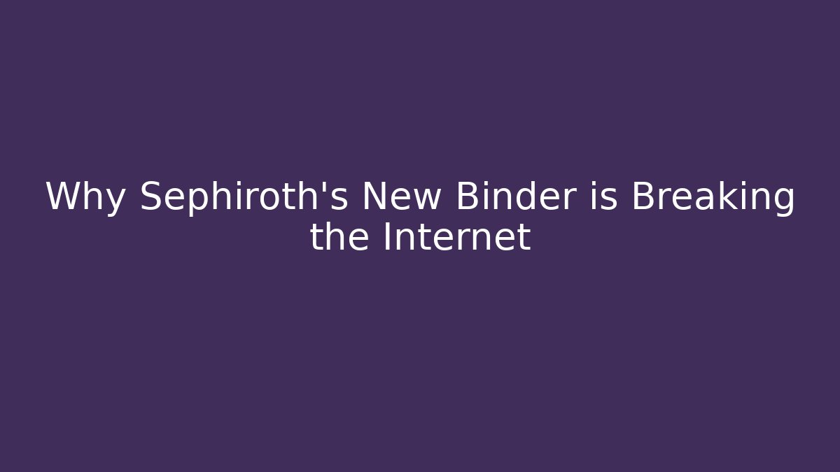 Why Sephiroth's New Binder is Breaking the Internet