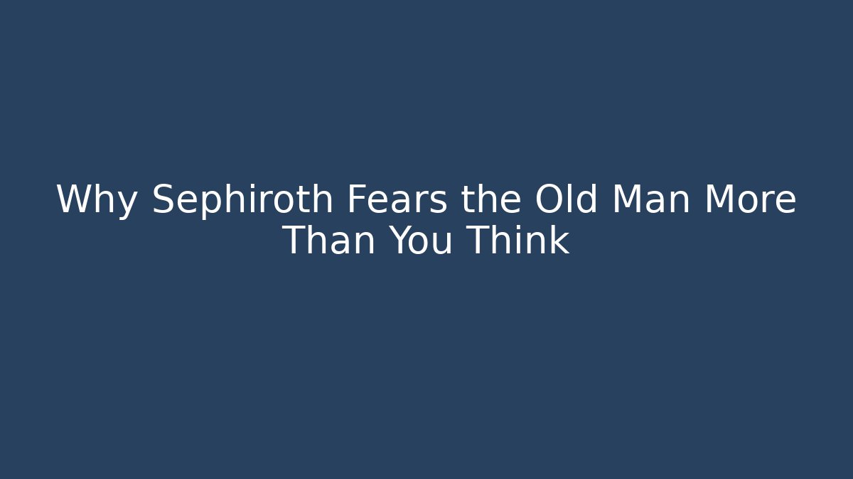 Why Sephiroth Fears the Old Man More Than You Think